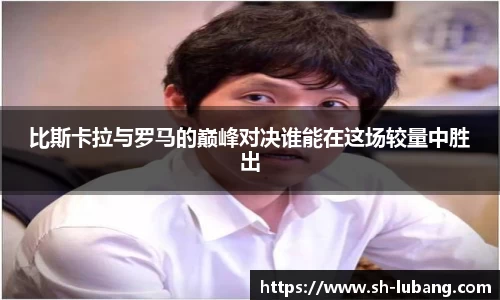 比斯卡拉与罗马的巅峰对决谁能在这场较量中胜出